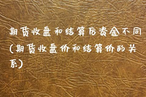 期货收盘和结算后资金不同(期货收盘价和结算价的关系) (https://www.njaxzs.com/) 期货直播间 第1张