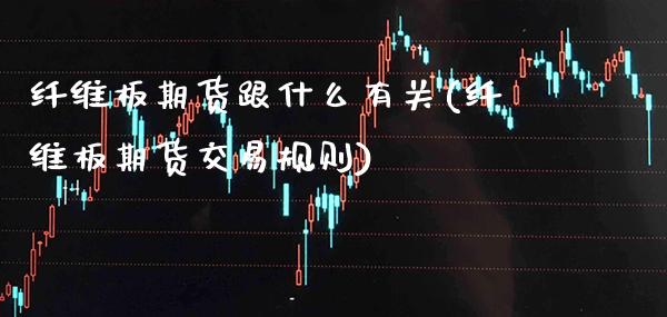 纤维板期货跟什么有关(纤维板期货交易规则) (https://www.njaxzs.com/) 黄金期货 第1张