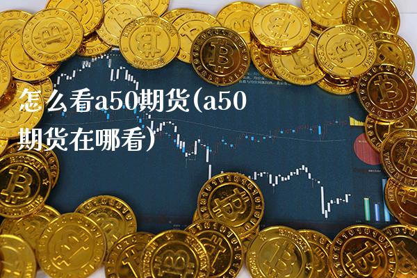 怎么看a50期货(a50期货在哪看) (https://www.njaxzs.com/) 期货直播间 第1张