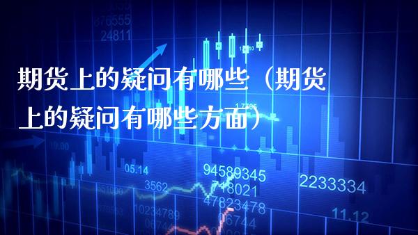 期货上的疑问有哪些（期货上的疑问有哪些方面） (https://www.njaxzs.com/) 期货直播间 第1张