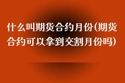 什么叫期货合约月份(期货合约可以拿到交割月份吗) (https://www.njaxzs.com/) 内盘期货 第1张