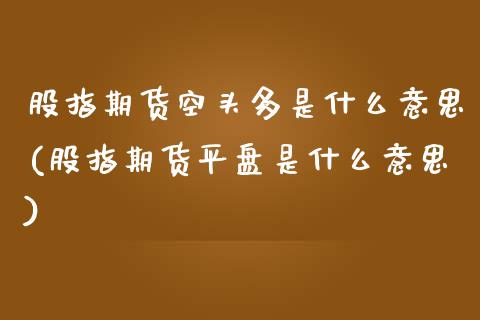 股指期货空头多是什么意思(股指期货平盘是什么意思) (https://www.njaxzs.com/) 黄金期货 第1张