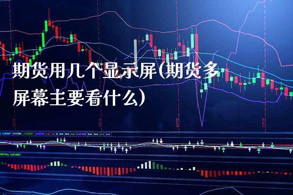 期货用几个显示屏(期货多屏幕主要看什么) (https://www.njaxzs.com/) 黄金期货 第1张