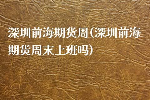 深圳前海期货周(深圳前海期货周末上班吗) (https://www.njaxzs.com/) 期货直播间 第1张