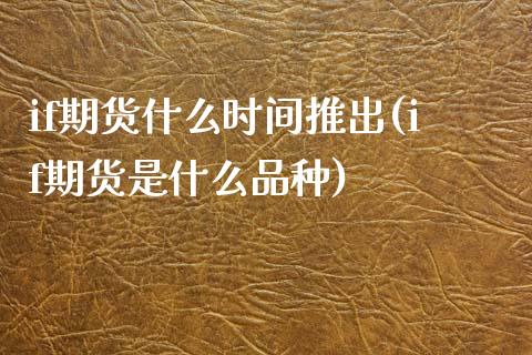 if期货什么时间推出(if期货是什么品种) (https://www.njaxzs.com/) 内盘期货 第1张