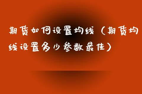 期货如何设置均线(期货均线设置多少参数最佳) 期货直播间 第1张-爱新财经 期货如何设置均线(期货均线设置多少参数最佳) (https://www.njaxzs.com/) 期货直播间 第1张