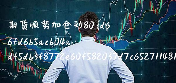 期货顺势加仓到80%(期货浮盈加仓的威力) (https://www.njaxzs.com/) 原油期货 第1张