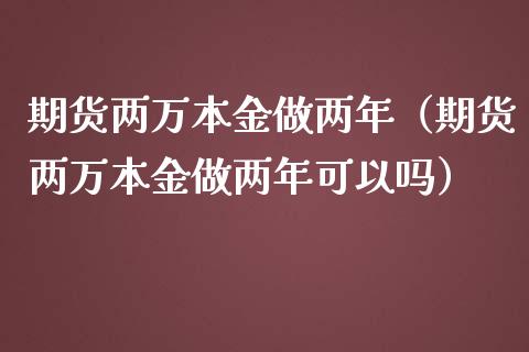 期货两万本金做两年（期货两万本金做两年可以吗） (https://www.njaxzs.com/) 期货直播间 第1张
