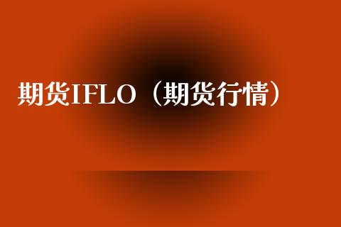 期货IFLO（期货行情） (https://www.njaxzs.com/) 期货开户 第1张