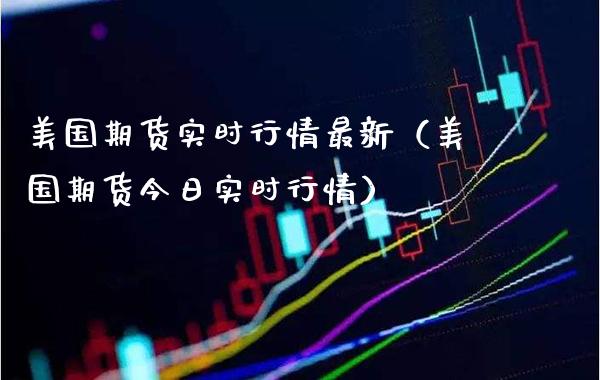 美国期货实时行情最新（美国期货今日实时行情） (https://www.njaxzs.com/) 期货直播间 第1张