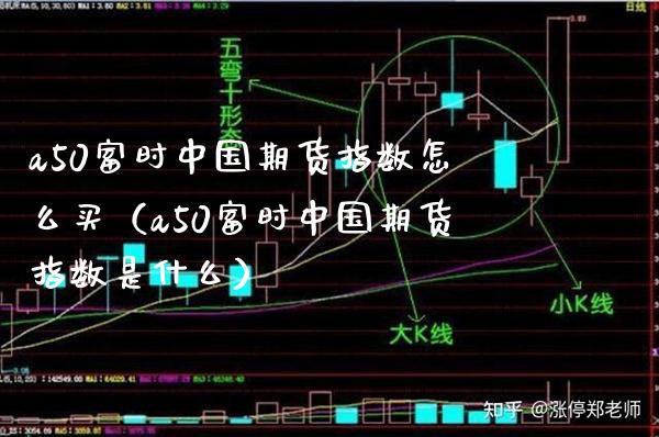 a50富时中国期货指数怎么买（a50富时中国期货指数是什么） (https://www.njaxzs.com/) 期货直播间 第1张