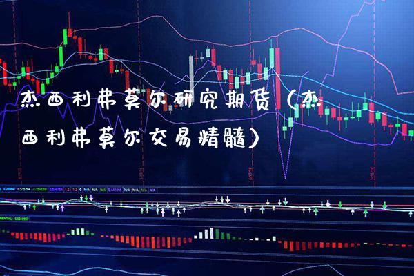 杰西利弗莫尔研究期货（杰西利弗莫尔交易精髓） (https://www.njaxzs.com/) 期货直播间 第1张