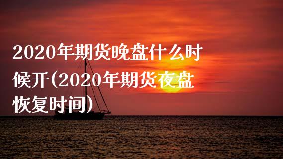 2020年期货晚盘什么时候开(2020年期货夜盘恢复时间) (https://www.njaxzs.com/) 期货开户 第1张