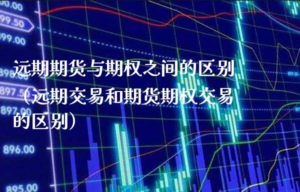 远期期货与期权之间的区别(远期交易和期货期权交易的区别) 黄金期货 第1张-爱新财经 远期期货与期权之间的区别(远期交易和期货期权交易的区别) (https://www.njaxzs.com/) 黄金期货 第1张