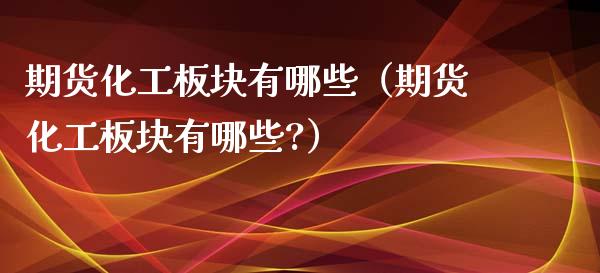期货化工板块有哪些（期货化工板块有哪些?） (https://www.njaxzs.com/) 期货直播间 第1张