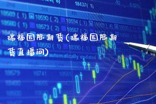 瑞福国际期货(瑞福国际期货直播间) (https://www.njaxzs.com/) 期货行情 第1张