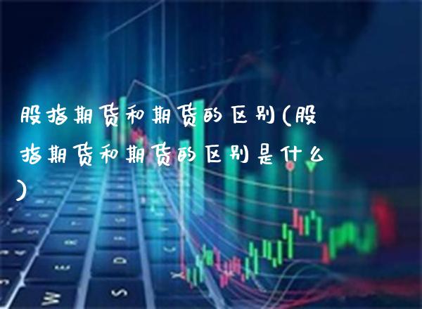 股指期货和期货的区别(股指期货和期货的区别是什么) (https://www.njaxzs.com/) 黄金期货 第1张