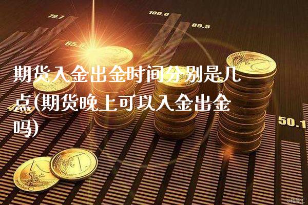 期货入金出金时间分别是几点(期货晚上可以入金出金吗) (https://www.njaxzs.com/) 期货直播间 第1张