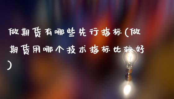 做期货有哪些先行指标(做期货用哪个技术指标比较好) (https://www.njaxzs.com/) 期货直播间 第1张