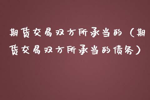 期货交易双方所承当的（期货交易双方所承当的债务） (https://www.njaxzs.com/) 期货行情 第1张