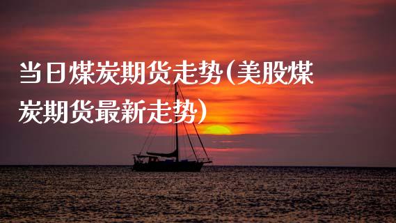 当日煤炭期货走势(美股煤炭期货最新走势) 期货直播间 第1张-爱新财经 当日煤炭期货走势(美股煤炭期货最新走势) (https://www.njaxzs.com/) 期货直播间 第1张