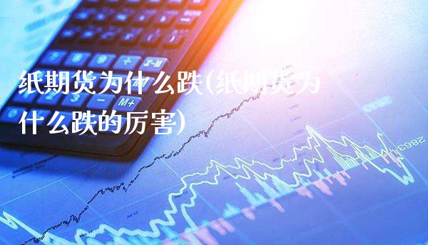 纸期货为什么跌(纸期货为什么跌的厉害) (https://www.njaxzs.com/) 内盘期货 第1张