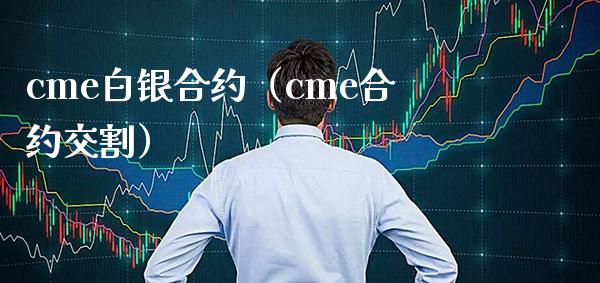 cme白银合约（cme合约交割） (https://www.njaxzs.com/) 原油期货 第1张