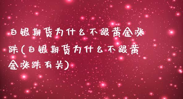 白银期货为什么不跟黄金涨跌(白银期货为什么不跟黄金涨跌有关) (https://www.njaxzs.com/) 期货行情 第1张
