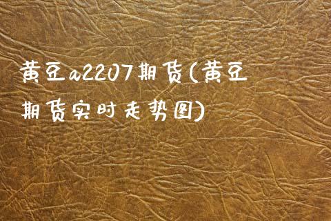 黄豆a2207期货(黄豆期货实时走势图) (https://www.njaxzs.com/) 期货直播间 第1张