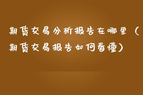 期货交易分析报告在哪里（期货交易报告如何看懂） (https://www.njaxzs.com/) 期货直播间 第1张