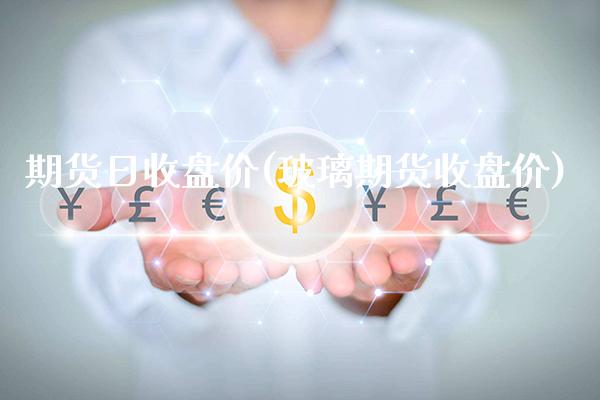 期货日收盘价(玻璃期货收盘价) (https://www.njaxzs.com/) 黄金期货 第1张