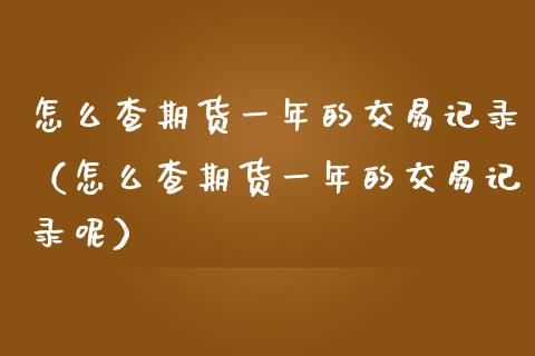 怎么查期货一年的交易记录（怎么查期货一年的交易记录呢） (https://www.njaxzs.com/) 期货行情 第1张