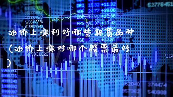 油价上涨利好哪些期货品种(油价上涨对哪个股票最好) (https://www.njaxzs.com/) 黄金期货 第1张
