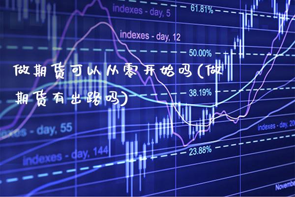 做期货可以从零开始吗(做期货有出路吗) (https://www.njaxzs.com/) 期货行情 第1张