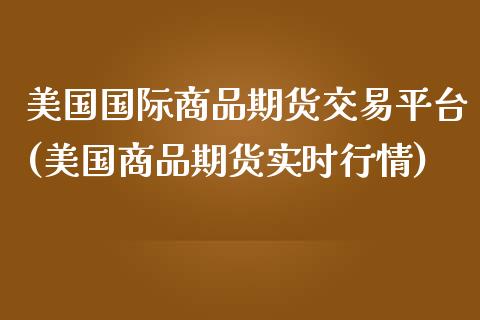 美国国际商品期货交易平台(美国商品期货实时行情) (https://www.njaxzs.com/) 期货行情 第1张
