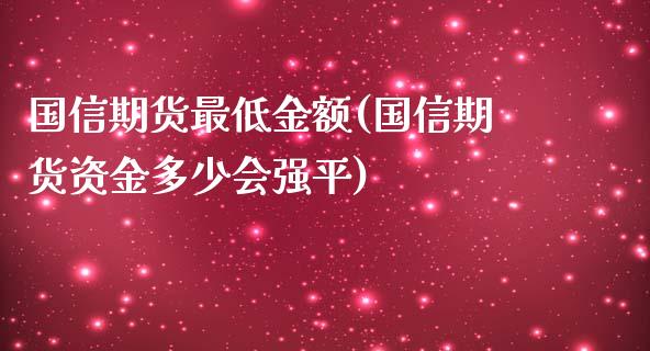 国信期货最低金额(国信期货资金多少会强平) (https://www.njaxzs.com/) 原油期货 第1张