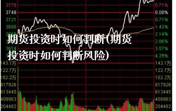 期货投资时如何判断(期货投资时如何判断风险) (https://www.njaxzs.com/) 原油期货 第1张