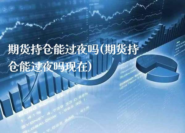 期货持仓能过夜吗(期货持仓能过夜吗现在) (https://www.njaxzs.com/) 期货直播间 第1张