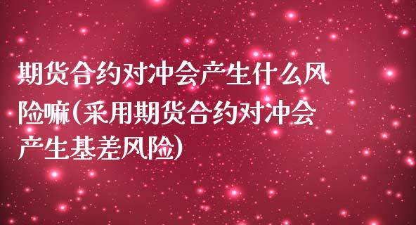 期货合约对冲会产生什么风险嘛(采用期货合约对冲会产生基差风险) (https://www.njaxzs.com/) 黄金期货 第1张