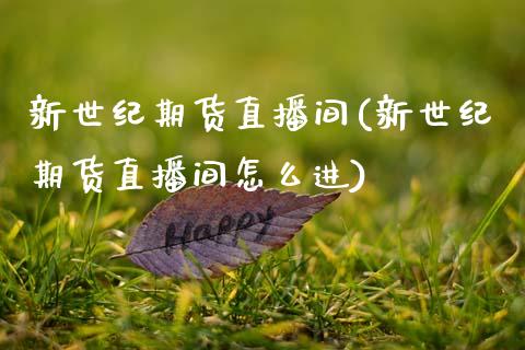 新世纪期货直播间(新世纪期货直播间怎么进) (https://www.njaxzs.com/) 期货直播间 第1张