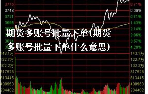 期货多账号批量下单(期货多账号批量下单什么意思) (https://www.njaxzs.com/) 期货直播间 第1张