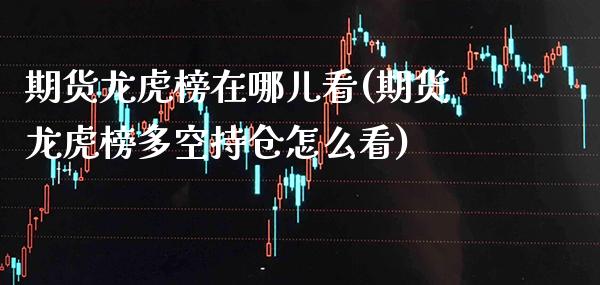 期货龙虎榜在哪儿看(期货龙虎榜多空持仓怎么看) (https://www.njaxzs.com/) 原油期货 第1张