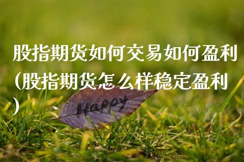 股指期货如何交易如何盈利(股指期货怎么样稳定盈利) (https://www.njaxzs.com/) 期货开户 第1张