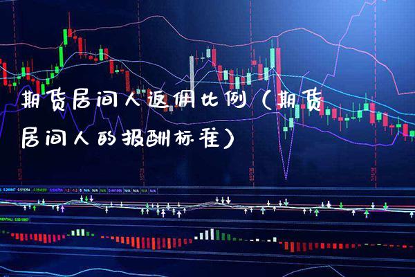 期货居间人返佣比例（期货居间人的报酬标准） (https://www.njaxzs.com/) 期货直播间 第1张