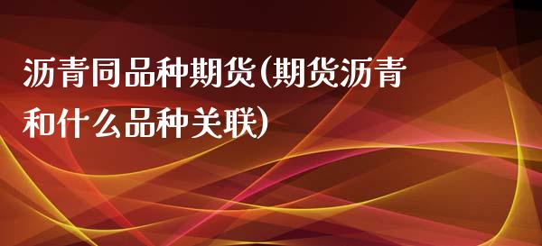 沥青同品种期货(期货沥青和什么品种关联) (https://www.njaxzs.com/) 期货直播间 第1张