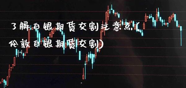了解白银期货交割注意点(伦敦白银期货交割) (https://www.njaxzs.com/) 期货行情 第1张