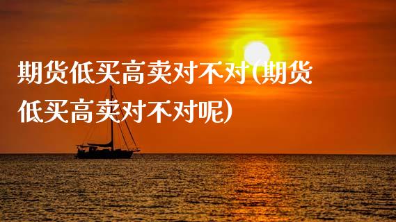 期货低买高卖对不对(期货低买高卖对不对呢) (https://www.njaxzs.com/) 期货直播间 第1张