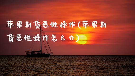 苹果期货恶性操作(苹果期货恶性操作怎么办) (https://www.njaxzs.com/) 期货直播间 第1张