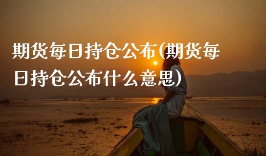 期货每日持仓公布(期货每日持仓公么意思) (https://www.njaxzs.com/) 黄金期货 第1张