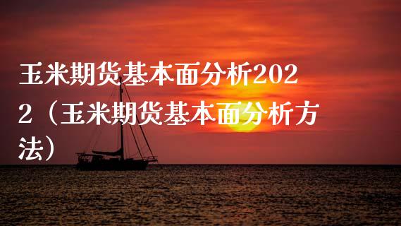 玉米期货基本面分析2022（玉米期货基本面分析方法） (https://www.njaxzs.com/) 原油期货 第1张